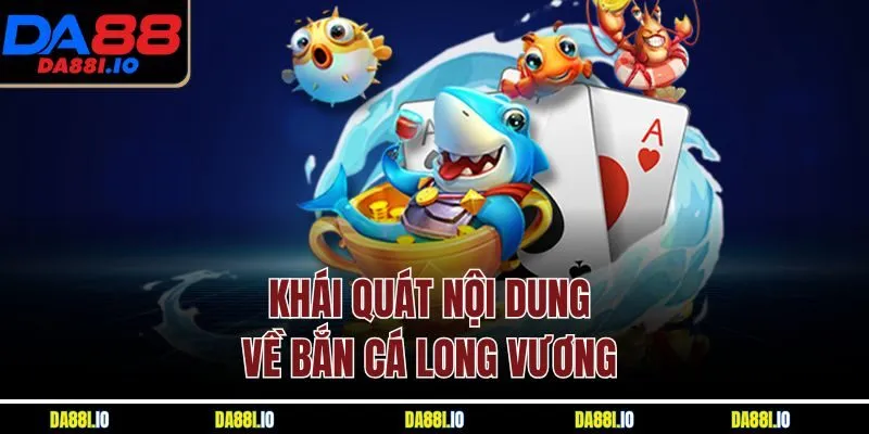 Khái quát nội dung về bắn cá Long Vương