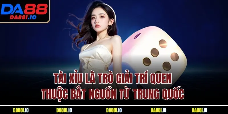 Tài xỉu là trò giải trí quen thuộc bắt nguồn từ Trung Quốc